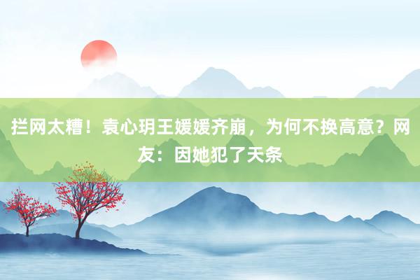 拦网太糟！袁心玥王媛媛齐崩，为何不换高意？网友：因她犯了天条