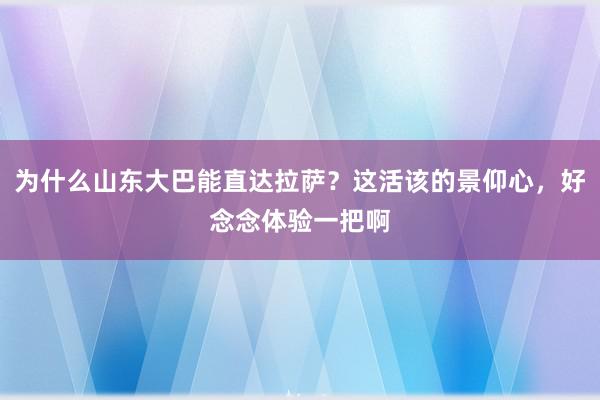 为什么山东大巴能直达拉萨？这活该的景仰心，好念念体验一把啊