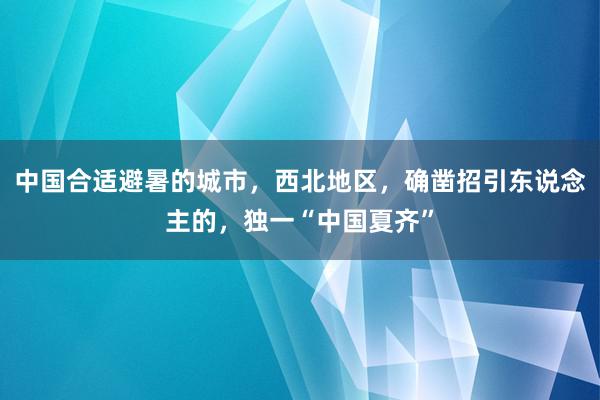 中国合适避暑的城市，西北地区，确凿招引东说念主的，独一“中国夏齐”