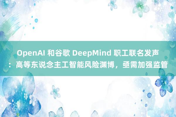 OpenAI 和谷歌 DeepMind 职工联名发声：高等东说念主工智能风险渊博，亟需加强监管