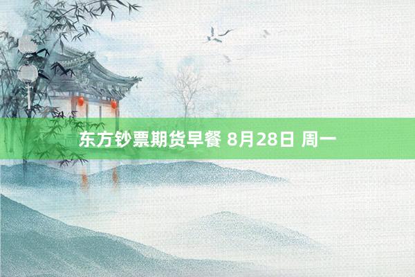 东方钞票期货早餐 8月28日 周一