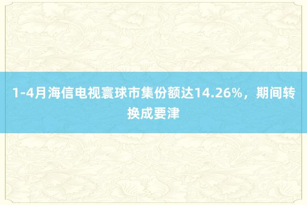 1-4月海信电视寰球市集份额达14.26%，期间转换成要津