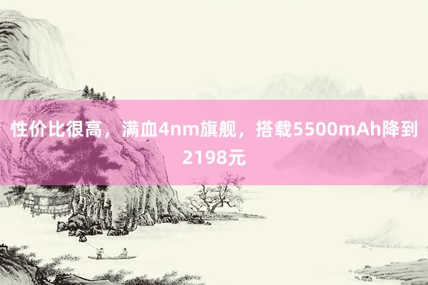 性价比很高，满血4nm旗舰，搭载5500mAh降到2198元