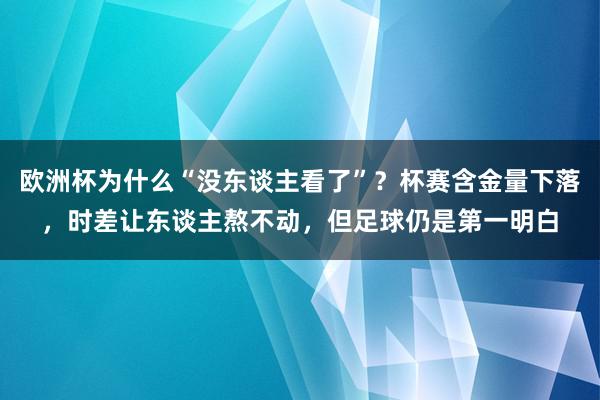 欧洲杯为什么“没东谈主看了”？杯赛含金量下落，时差让东谈主熬不动，但足球仍是第一明白