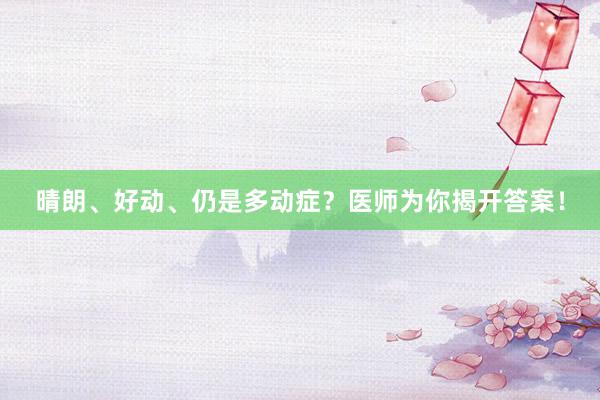 晴朗、好动、仍是多动症？医师为你揭开答案！