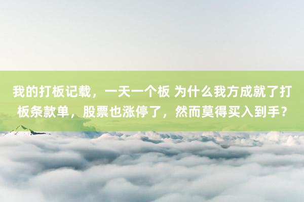 我的打板记载，一天一个板 为什么我方成就了打板条款单，股票也涨停了，然而莫得买入到手？