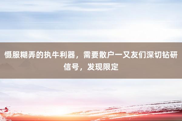 慑服糊弄的执牛利器，需要散户一又友们深切钻研信号，发现限定