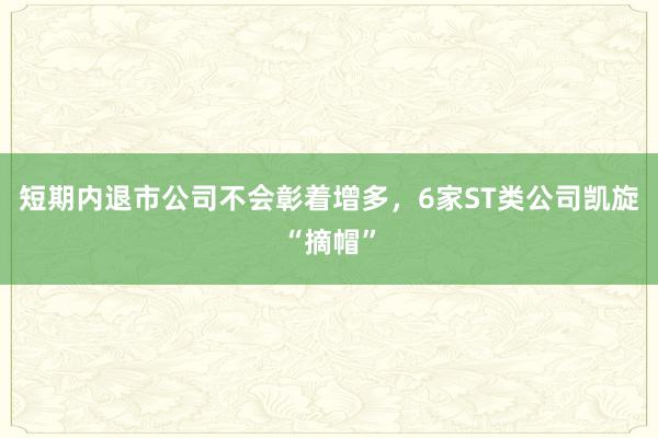 短期内退市公司不会彰着增多，6家ST类公司凯旋“摘帽”