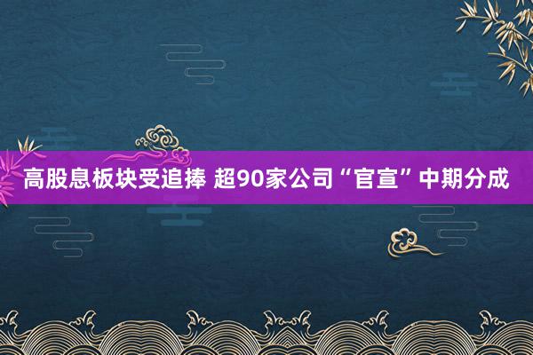 高股息板块受追捧 超90家公司“官宣”中期分成