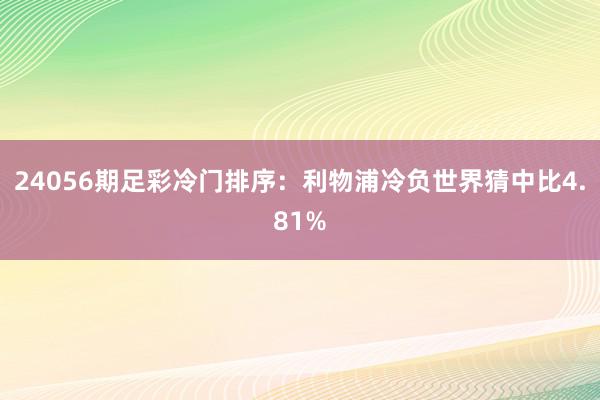 24056期足彩冷门排序：利物浦冷负世界猜中比4.81%