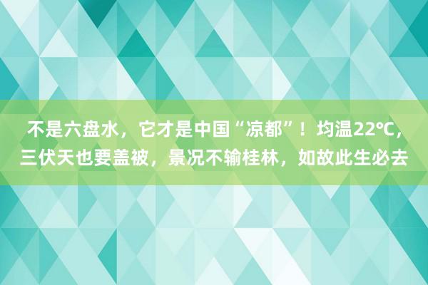 不是六盘水，它才是中国“凉都”！均温22℃，三伏天也要盖被，景况不输桂林，如故此生必去