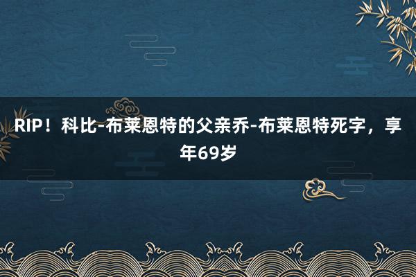 RIP！科比-布莱恩特的父亲乔-布莱恩特死字，享年69岁