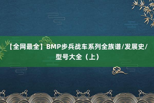 【全网最全】BMP步兵战车系列全族谱/发展史/型号大全（上）