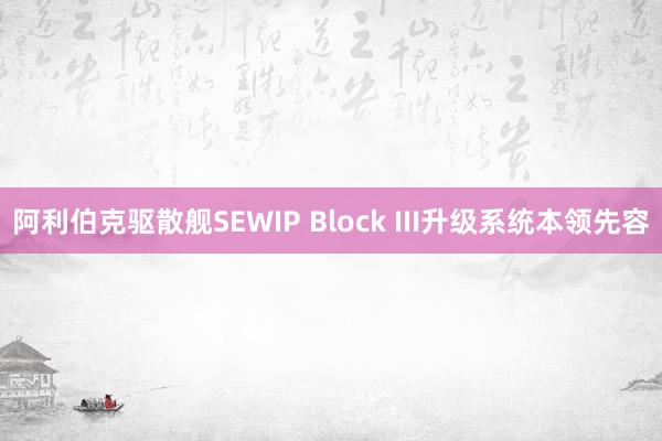 阿利伯克驱散舰SEWIP Block III升级系统本领先容