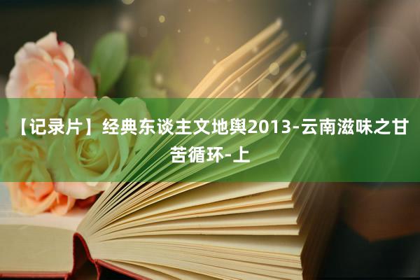 【记录片】经典东谈主文地舆2013-云南滋味之甘苦循环-上