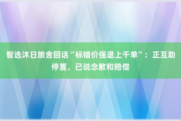 智选沐日旅舍回话“标错价强退上千单”：正互助停置，已说念歉和赔偿