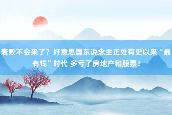 衰败不会来了？好意思国东说念主正处有史以来“最有钱”时代 多亏了房地产和股票！