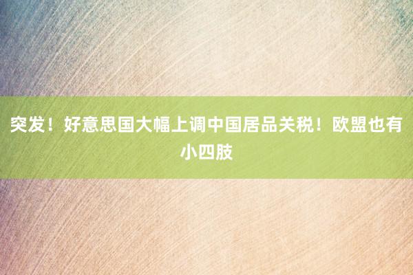 突发！好意思国大幅上调中国居品关税！欧盟也有小四肢