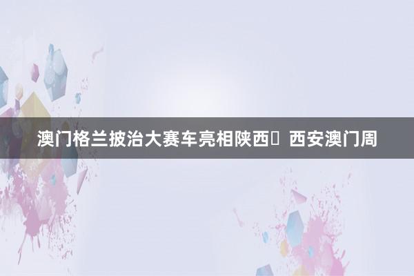 澳门格兰披治大赛车亮相陕西‧西安澳门周