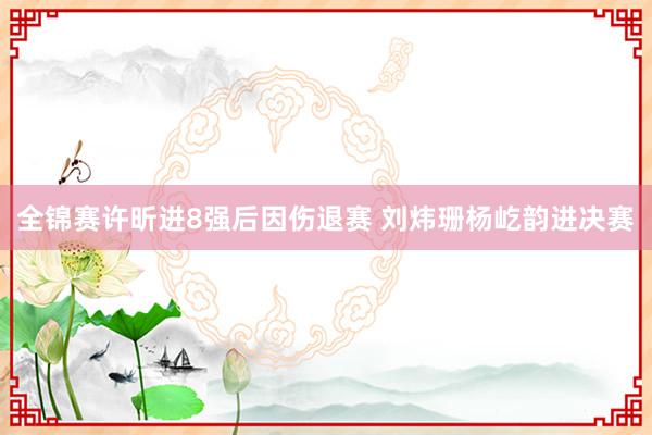 全锦赛许昕进8强后因伤退赛 刘炜珊杨屹韵进决赛