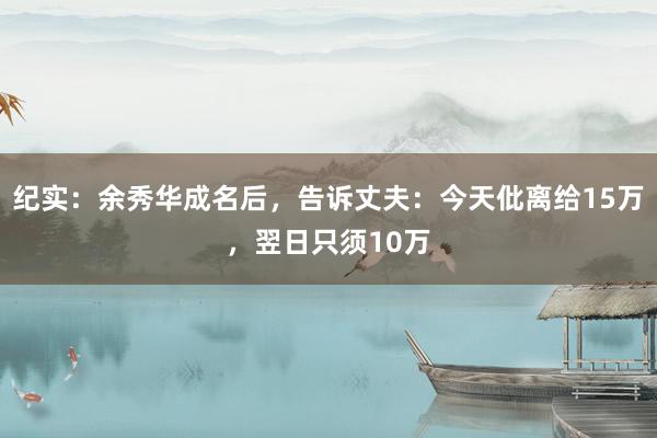 纪实：余秀华成名后，告诉丈夫：今天仳离给15万，翌日只须10万