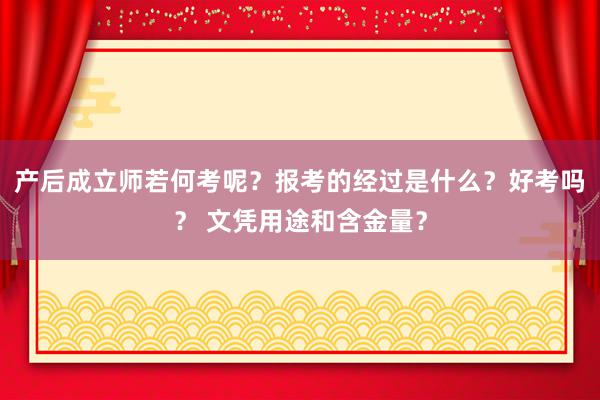 产后成立师若何考呢？报考的经过是什么？好考吗？ 文凭用途和含金量？