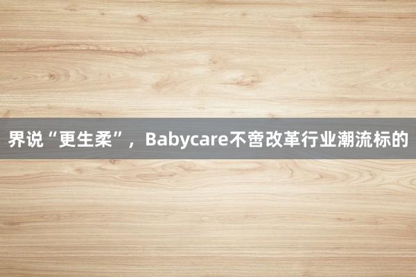 界说“更生柔”，Babycare不啻改革行业潮流标的