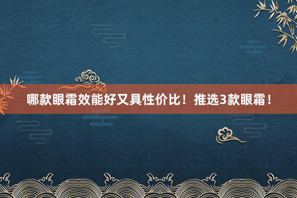 哪款眼霜效能好又具性价比！推选3款眼霜！