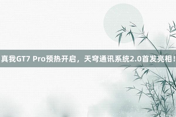 真我GT7 Pro预热开启，天穹通讯系统2.0首发亮相！