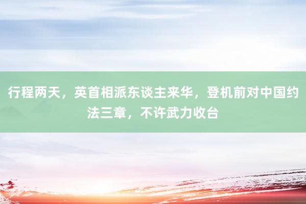 行程两天，英首相派东谈主来华，登机前对中国约法三章，不许武力收台