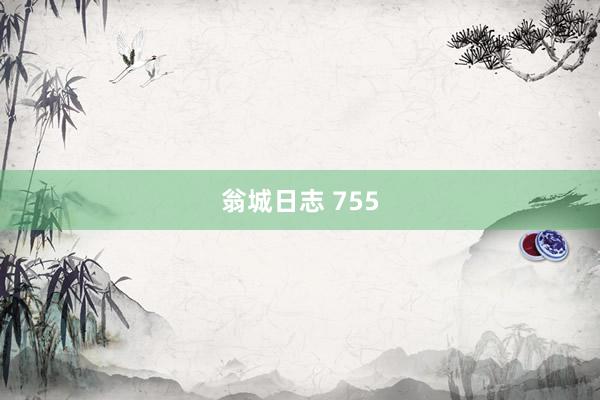 翁城日志 755