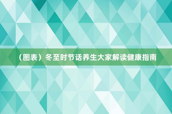 （图表）冬至时节话养生大家解读健康指南