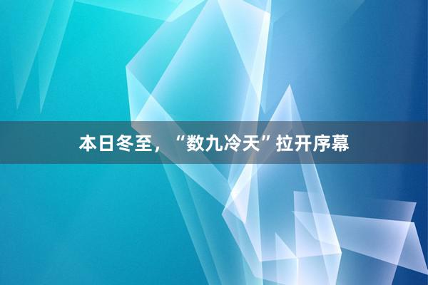 本日冬至，“数九冷天”拉开序幕